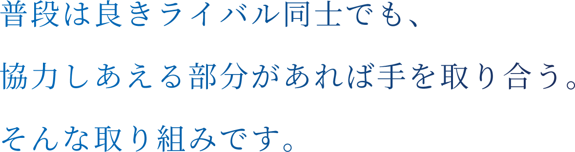 普段は良きライバル同士でも、協力しあえる部分があれば手を取り合う。そんな取り組みを始めます。