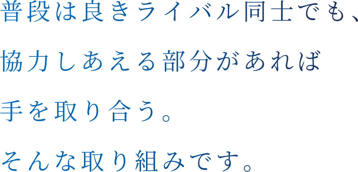 普段は良きライバル同士でも、協力しあえる部分があれば手を取り合う。そんな取り組みを始めます。